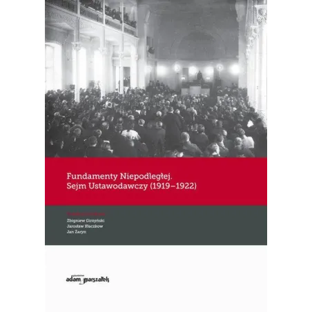 FUNDAMENTY NIEPODLEGŁEJ. SEJM USTAWODAWCZY (1919-1922) Jan Żaryn, Jarosław Kłaczkow, Zbigniew Girzyński - Adam Marszałek