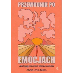 PRZEWODNIK PO EMOCJACH. JAK LEPIEJ ROZUMIEĆ WŁASNE UCZUCIA Anna Cyklińska - WAB