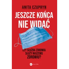 JESZCZE KOŃCA NIE WIDAĆ. CZY SŁUŻBA ZDROWIA SŁUŻY NASZEMU ZDROWIU? Anita Czupryn - Wielka Litera