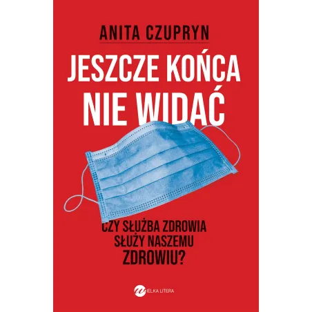 JESZCZE KOŃCA NIE WIDAĆ. CZY SŁUŻBA ZDROWIA SŁUŻY NASZEMU ZDROWIU? Anita Czupryn - Wielka Litera