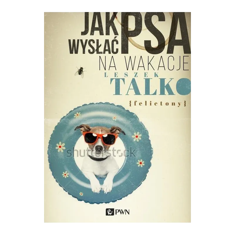 JAK WYSŁAĆ PSA NA WAKACJE. FELIETONY Leszek Talko - PWN