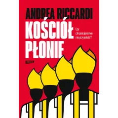 KOŚCIÓŁ PŁONIE. CZY CHRZEŚCIJAŃSTWO MA PRZYSZŁOSĆ? Andrea Riccardi - Znak