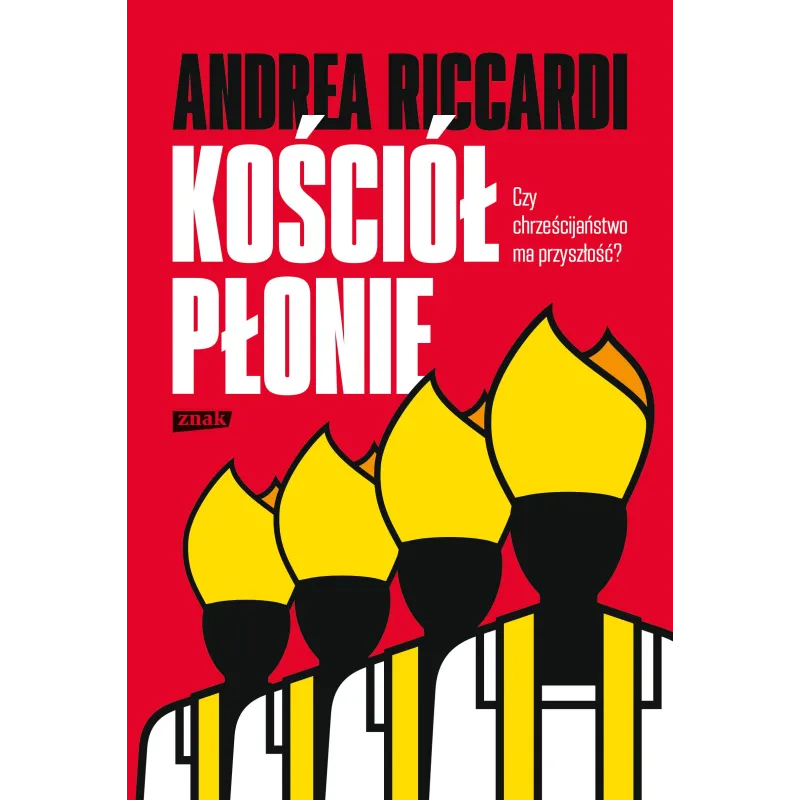 KOŚCIÓŁ PŁONIE. CZY CHRZEŚCIJAŃSTWO MA PRZYSZŁOSĆ? Andrea Riccardi - Znak