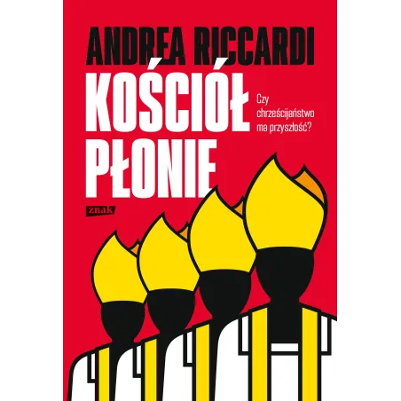 KOŚCIÓŁ PŁONIE. CZY CHRZEŚCIJAŃSTWO MA PRZYSZŁOSĆ? Andrea Riccardi - Znak
