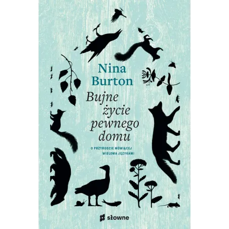 BUJNE ŻYCIE PEWNEGO DOMU. O PRZYRODZIE MÓWIĄCEJ WIELOMA JĘZYKAMI Nina Burton - Słowne