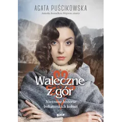 WALECZNE Z GÓR. NIEZNANE HISTORIE BOHATERSKICH KOBIET Agata Puścikowska - Znak