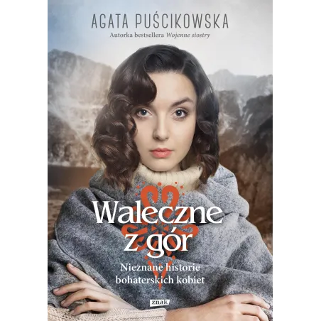 WALECZNE Z GÓR. NIEZNANE HISTORIE BOHATERSKICH KOBIET Agata Puścikowska - Znak