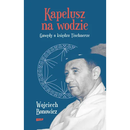 KAPELUSZ NA WODZIE. GAWĘDY O KSIĘDZU TISCHNERZE Wojciech Bonowicz - Znak