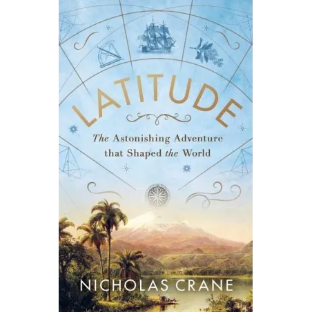 LATITUDE THE ASTONISHING ADVENTURE THAT SHAPED THE WORLD Nicholas Crane - Michael Joseph