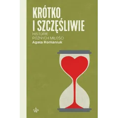 KRÓTKO I SZCZĘŚLIWIE. HISTORIE PÓŹNYCH MIŁOŚCI Agata Romaniuk - Poznańskie