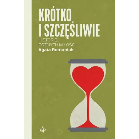KRÓTKO I SZCZĘŚLIWIE. HISTORIE PÓŹNYCH MIŁOŚCI Agata Romaniuk - Poznańskie