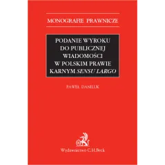 PODANIE WYROKU DO PUBLICZNEJ WIADOMOŚCI W POLSKIM PRAWIE KARNYM SENSU LARGO Paweł Daniluk - C.H. Beck