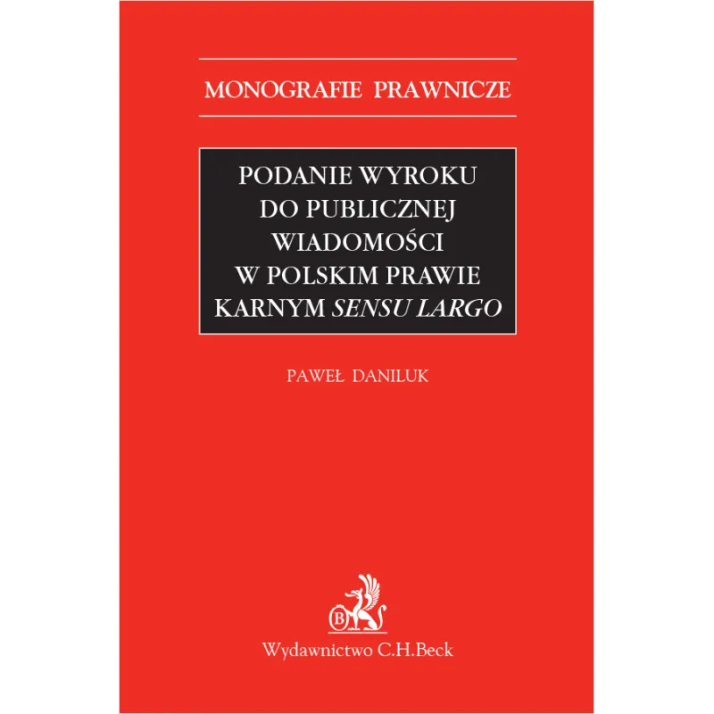 PODANIE WYROKU DO PUBLICZNEJ WIADOMOŚCI W POLSKIM PRAWIE KARNYM SENSU LARGO Paweł Daniluk - C.H. Beck