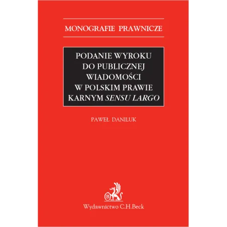 PODANIE WYROKU DO PUBLICZNEJ WIADOMOŚCI W POLSKIM PRAWIE KARNYM SENSU LARGO Paweł Daniluk - C.H. Beck