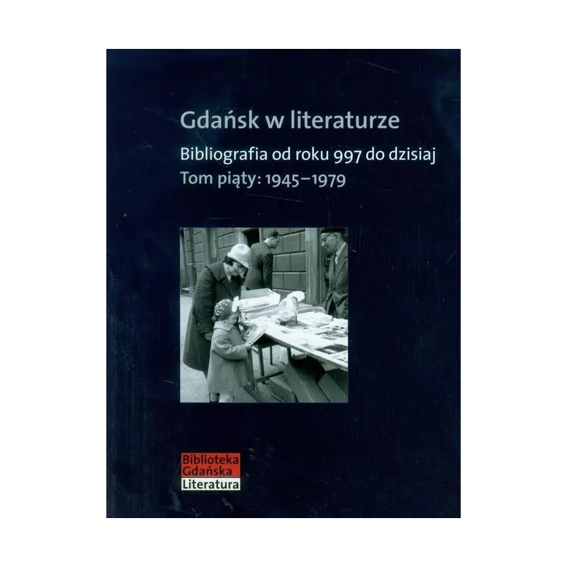 GDAŃSK W LITERATURZE 5 1945-1979. BIBLIOGRAFIA OD ROKU 997 DO DZISIAJ - Słowo/Obraz/Terytoria