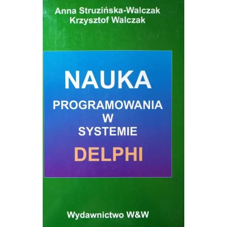 NAUKA PROGRAMOWANIA W SYSTEMIE DELPHI Anna Struzińska-Walczak, Krzysztof Walczak - W&W