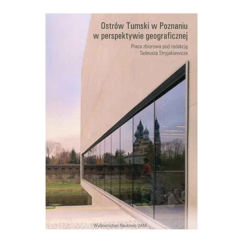 OSTRÓW TUMSKI W POZNANIU W PERSPEKTYWIE GEOGRAFICZNEJ Tadeusz Stryjakiewicz - Wydawnictwo Naukowe UAM