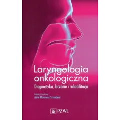 LARYNGOLOGIA ONKOLOGICZNA. DIAGNOSTYKA, LECZENIE I REHABILITACJA Alina Morawiec-Sztandera - Wydawnictwo Lekarskie PZWL
