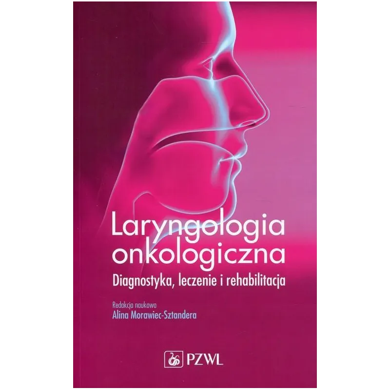 LARYNGOLOGIA ONKOLOGICZNA. DIAGNOSTYKA, LECZENIE I REHABILITACJA Alina Morawiec-Sztandera - Wydawnictwo Lekarskie PZWL