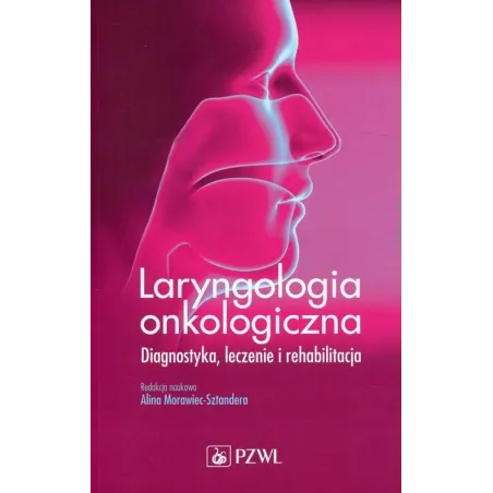 LARYNGOLOGIA ONKOLOGICZNA. DIAGNOSTYKA, LECZENIE I REHABILITACJA Alina Morawiec-Sztandera - Wydawnictwo Lekarskie PZWL