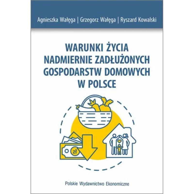 WARUNKI ŻYCIA NADMIERNIE ZADŁUŻONYCH GOSPODARSTW DOMOWYCH W POLSCE Agnieszka Wałęga, Grzegorz Wałęga, Ryszard Kowalski...