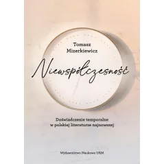 NIEWSPÓŁCZESNOŚĆ. DOŚWIADCZENIE TEMPORALNE W POLSKIEJ LITERATURZE NAJNOWSZE - Wydawnictwo Naukowe UAM