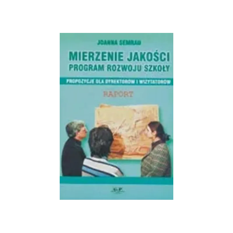 MIERZENIE JAKOŚCI. PROGRAM ROZWOJU SZKOŁY PROPOZYCJE DLA DYREKTORÓW I WIZYTATORÓW Semrau Joanna