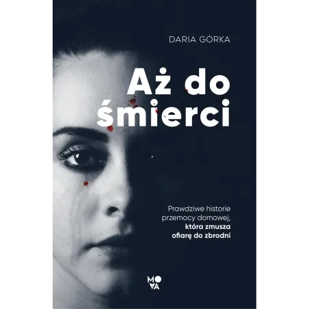 AŻ DO ŚMIERCI. PRAWDZIWE HISTORIE PRZEMOCY DOMOWEJ, KTÓRA ZMUSZA OFIARĘ DO ZBRODNI - Mova