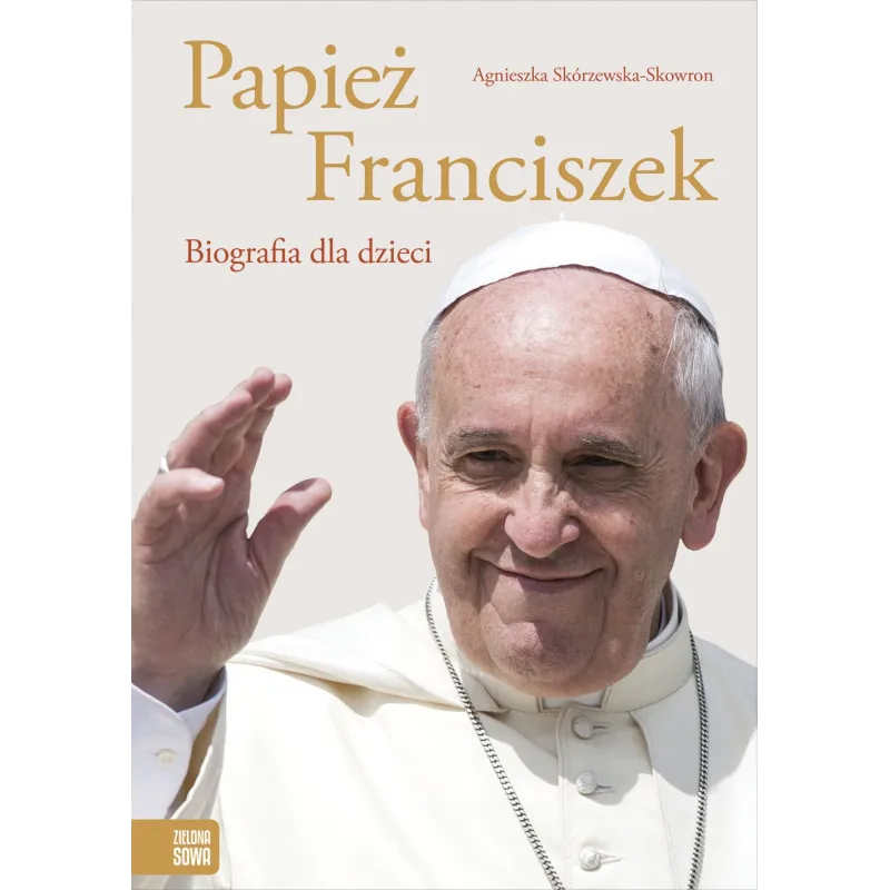 PAPIEŻ FRANCISZEK BIOGRAFIA DLA DZIECI Agnieszka Skórzewska - Zielona Sowa