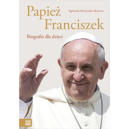 PAPIEŻ FRANCISZEK BIOGRAFIA DLA DZIECI Agnieszka Skórzewska - Zielona Sowa