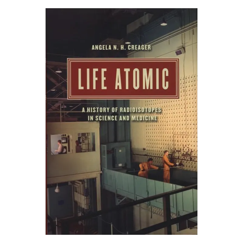 LIFE ATOMIC A HISTORY OF RADIOISOTOPES IN SCIENCE AND MEDICINE - University of Chicago Press