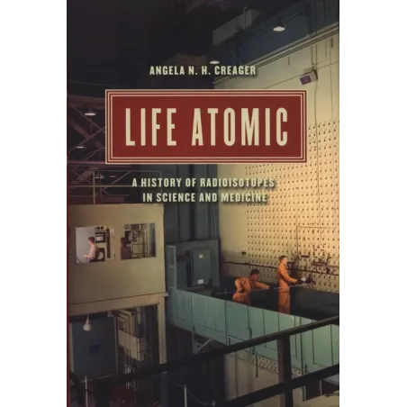 LIFE ATOMIC A HISTORY OF RADIOISOTOPES IN SCIENCE AND MEDICINE - University of Chicago Press