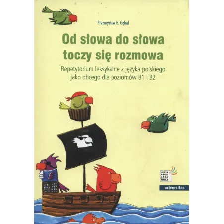 OD SŁOWA DO SŁOWA TOCZY SIĘ ROZMOWA. REPETYTORIUM LEKSYKALNE Z JĘZYKA POLSKIEGO JAKO OBCEGO DLA POZIOMÓW B1 I B2 - Unive...