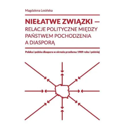 Niełatwe Związki. Relacje Polityczne Między Państwem Pochodzenia A Diasporą Niełatwe Związki. Relacje Polityczne Między Państwem Pochodzenia A Diasporą