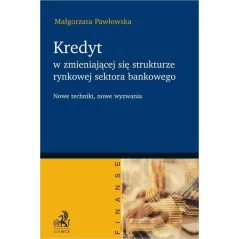 KREDYT W ZMIENIAJĄCEJ SIĘ STRUKTURZE RYNKOWEJ SEKTORA BANKOWEGO. NOWE TECHNIKI, NOWE WYZWANIA - C.H. Beck