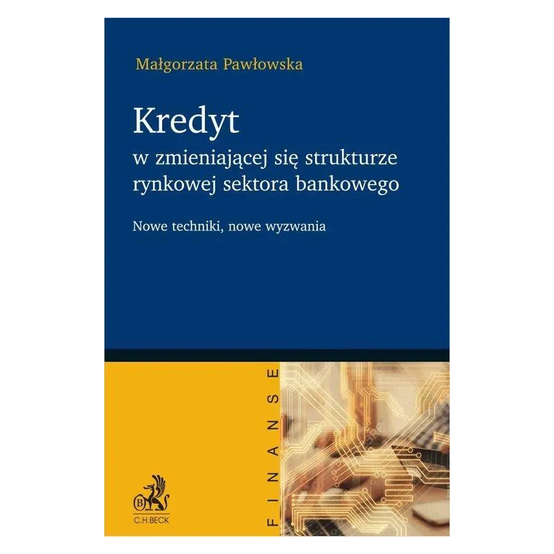 KREDYT W ZMIENIAJĄCEJ SIĘ STRUKTURZE RYNKOWEJ SEKTORA BANKOWEGO. NOWE TECHNIKI, NOWE WYZWANIA - C.H. Beck