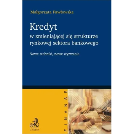 Kredyt W Zmieniającej Się Strukturze Rynkowej Sektora Bankowego. Nowe Techniki, Nowe Wyzwania Kredyt W Zmieniającej Się Strukturze Rynkowej Sektora Bankowego. Nowe Techniki, Nowe Wyzwania