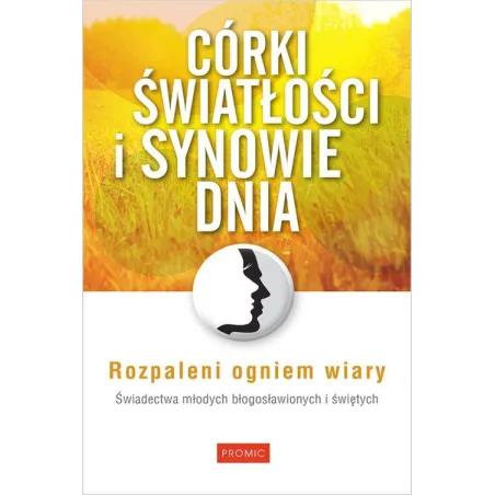 CÓRKI ŚWIATŁOŚCI I SYNOWIE DNIA. ŚWIADECTWA MŁODYCH BŁOGOSŁAWIONYCH I ŚWIĘTYCH - Promic