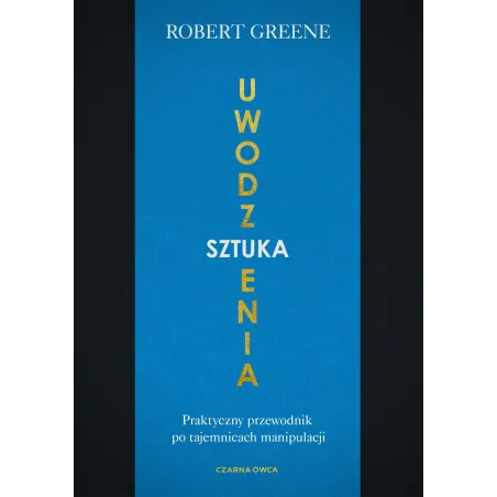 SZTUKA UWODZENIA. PRAKTYCZNY PRZEWODNIK PO TAJEMNICACH MANIPULACJI - Czarna Owca