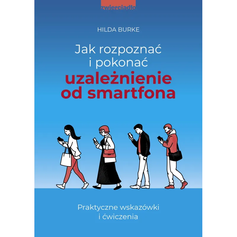 JAK ROZPOZNAĆ I POKONAĆ UZALEŻNIENIE OD SMARTFONA. PRAKTYCZNE WSKAZÓWKI I ĆWICZENIA - Zwierciadlo