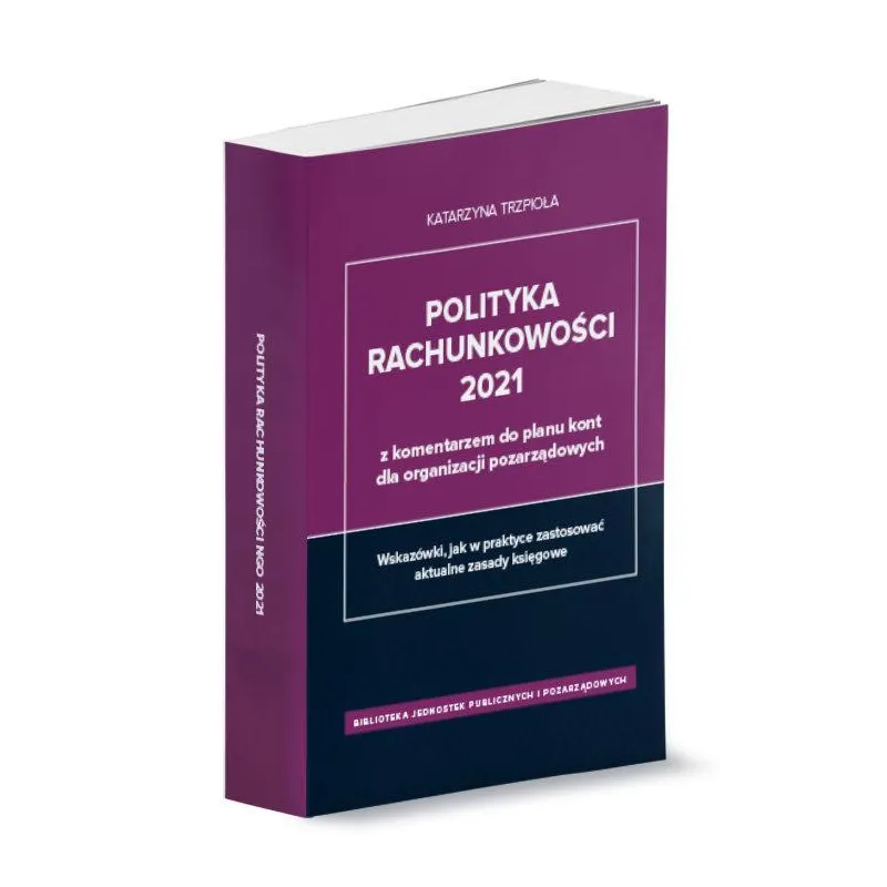 POLITYKA RACHUNKOWOŚCI 2021 Z KOMENTARZEM DO PLANU KONT DLA ORGANIZACJI POZARZĄDOWYCH - Wiedza i Praktyka