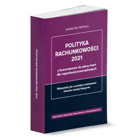 POLITYKA RACHUNKOWOŚCI 2021 Z KOMENTARZEM DO PLANU KONT DLA ORGANIZACJI POZARZĄDOWYCH - Wiedza i Praktyka