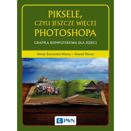 PIKSELE, CZYLI JESZCZE WIĘCEJ PHOTOSHOPA. GRAFIKA KOMPUTEROWA DLA DZIECI - PWN