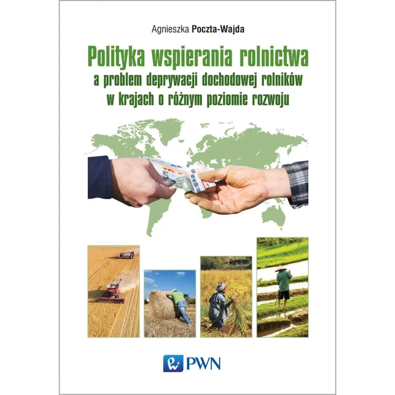 POLITYKA WSPIERANIA ROLNICTWA A PROBLEM DEPRYWACJI DOCHODOWEJ ROLNIKÓW W KRAJACH O RÓŻNYM POZIOMIE ROZWOJU - PWN
