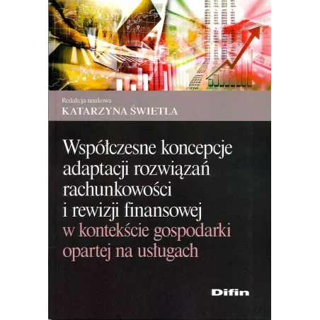WSPÓŁCZESNE KONCEPCJE ADAPTACJI ROZWIĄZAŃ RACHUNKOWOŚCI I REWIZJI FINANSOWEJ W KONTEKŚCIE GOSPODARKI OPARTEJ NA USŁUGA...
