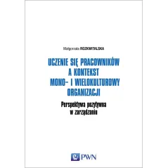 UCZENIE SIĘ PRACOWNIKÓW A KONTEKST MONO- I WIELOKULTUROWY ORGANIZACJI. PERSPEKTYWA POZYTYWNA W ZARZĄDZANIU - PWN