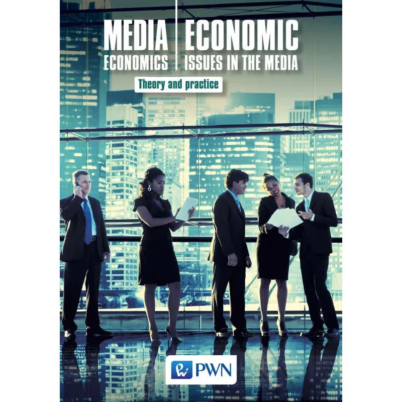 MEDIA ECONOMICS ECONOMIC ISSUES IN THE MEDIA THEORY AND PRACTICE - PWN