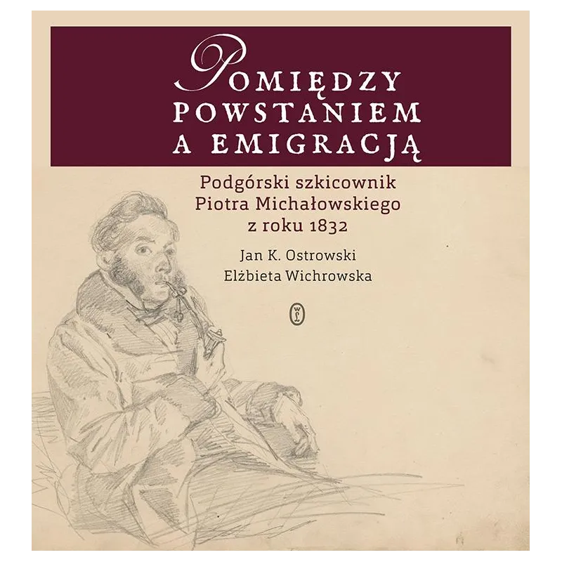 POMIĘDZY POWSTANIEM A EMIGRACJĄ. PODGÓRSKI SZKICOWNIK PIOTRA MICHAŁOWSKIEGO Z ROKU 1832 - Wydawnictwo Literackie