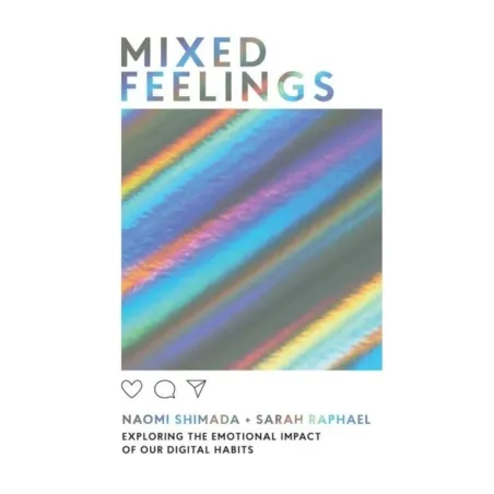 MIXED FEELINGS EXPLORING THE EMOTIONAL IMPACT OF OUR DIGITAL HABITS - Hardie Grant Books