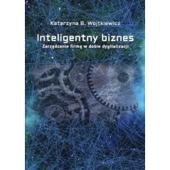 INTELIGENTNY BIZNES. ZARZĄDZANIE FIRMĄ W DOBIE DYGITALIZACJI - Rozpisani.pl